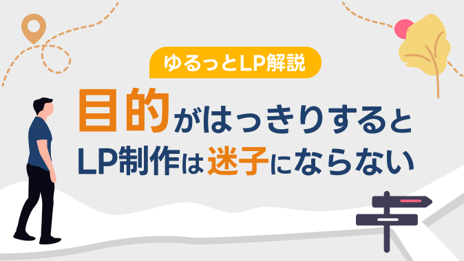 【ゆるっとLP解説】目的をはっきりさせると、LP制作は迷子にならないんです